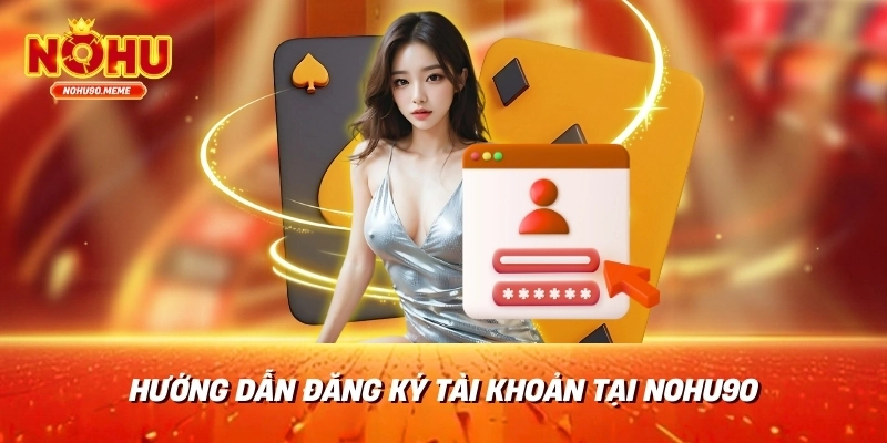 Hướng Dẫn Đăng Ký Tài Khoản Tại Nohu90