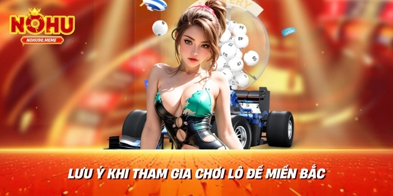 Lưu ý khi tham gia chơi lô đề miền Bắc